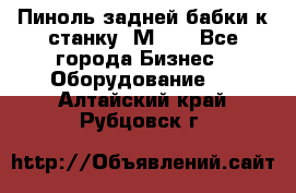   Пиноль задней бабки к станку 1М63. - Все города Бизнес » Оборудование   . Алтайский край,Рубцовск г.